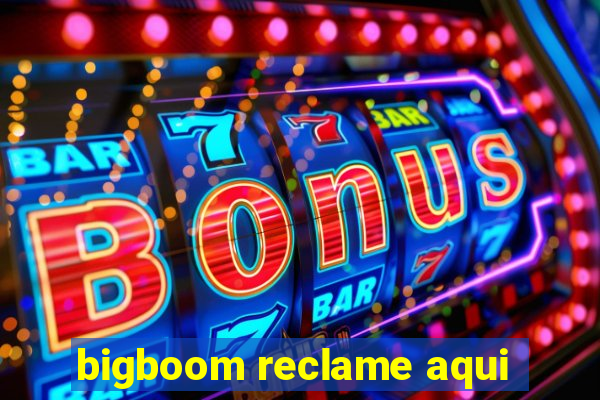 bigboom reclame aqui